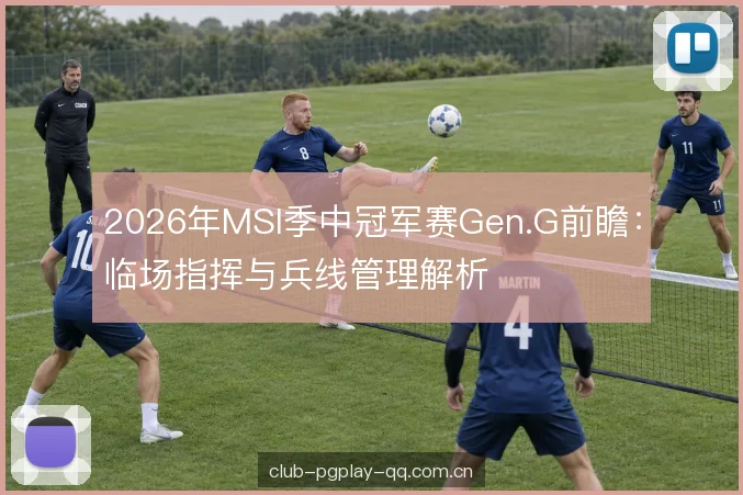 2026年MSI季中冠军赛Gen.G前瞻：临场指挥与兵线管理解析