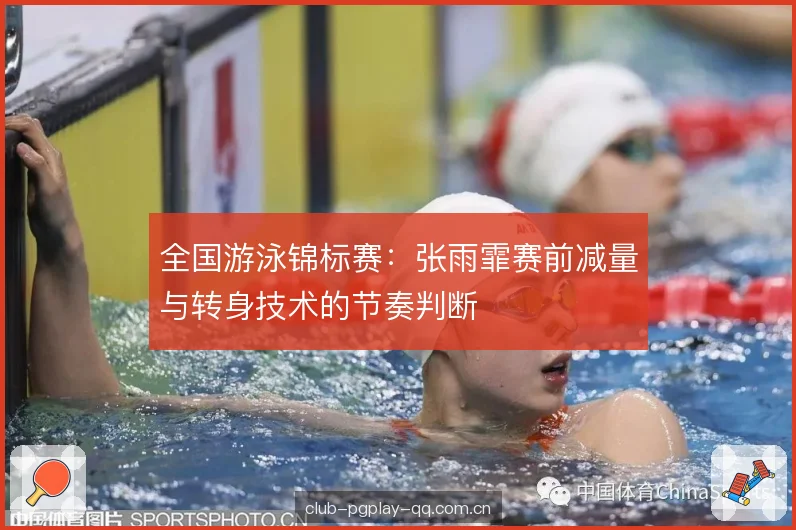全国游泳锦标赛：张雨霏赛前减量与转身技术的节奏判断