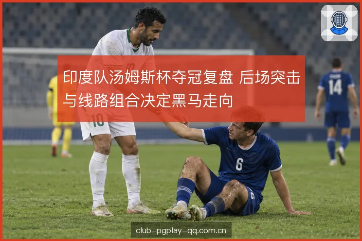 印度队汤姆斯杯夺冠复盘 后场突击与线路组合决定黑马走向