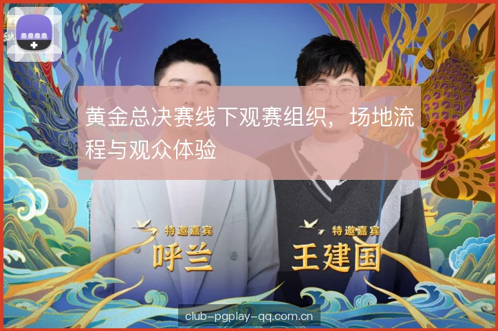黄金总决赛线下观赛组织，场地流程与观众体验