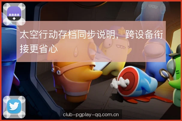 太空行动存档同步说明，跨设备衔接更省心