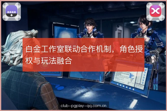 白金工作室联动合作机制，角色授权与玩法融合